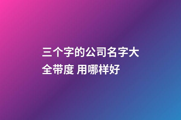 三个字的公司名字大全带度 用哪样好-第1张-公司起名-玄机派